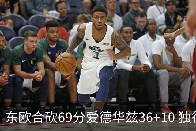 东欧合砍69分爱德华兹36+10 独行侠力克森林狼