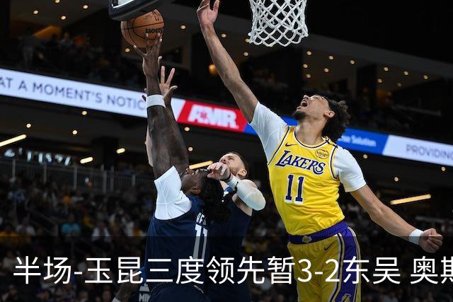 半场-玉昆三度领先暂3-2东吴 奥斯卡点射双响费尔南多破门+造点