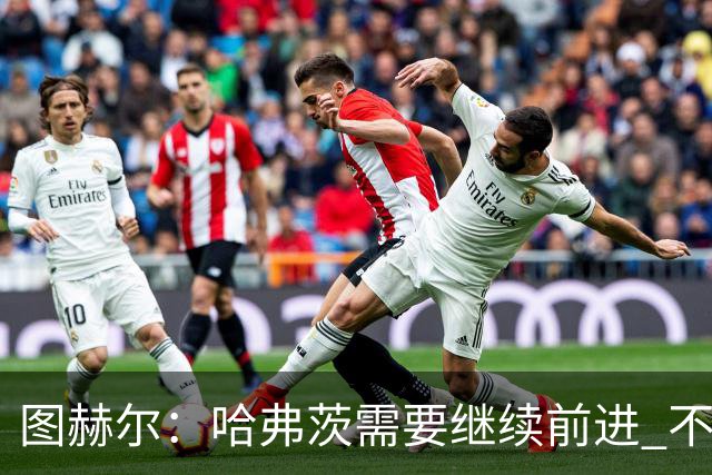 图赫尔：哈弗茨需要继续前进 不能过度使用詹姆斯